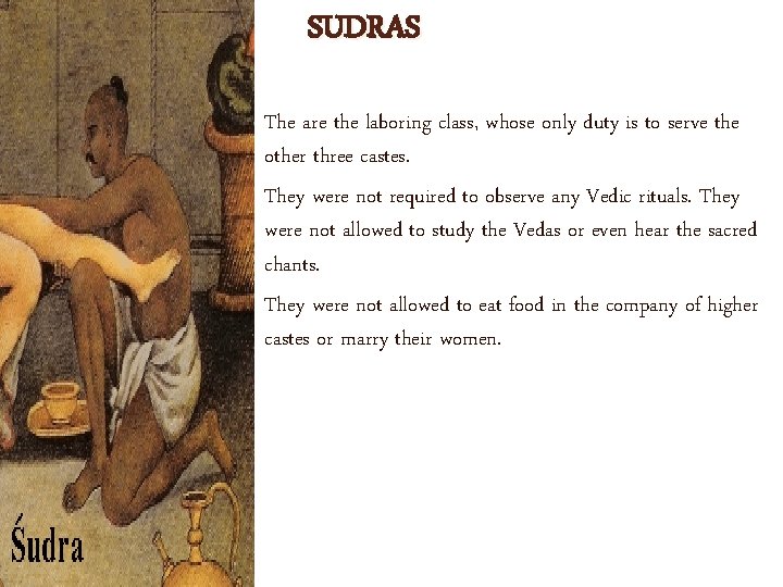 SUDRAS The are the laboring class, whose only duty is to serve the other