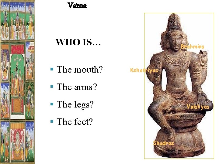 Varna WHO IS… § The mouth? Brahmins Kshatriyas § The arms? § The legs?