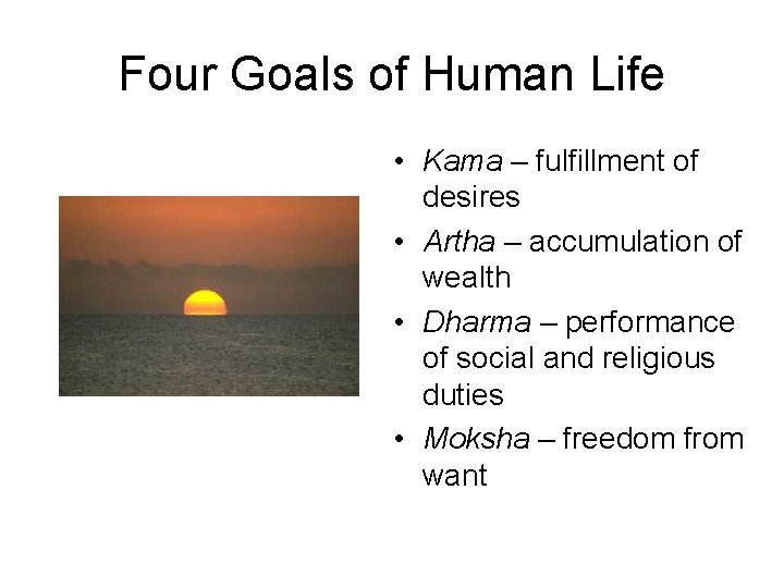 Four Goals of Human Life • Kama – fulfillment of desires • Artha –