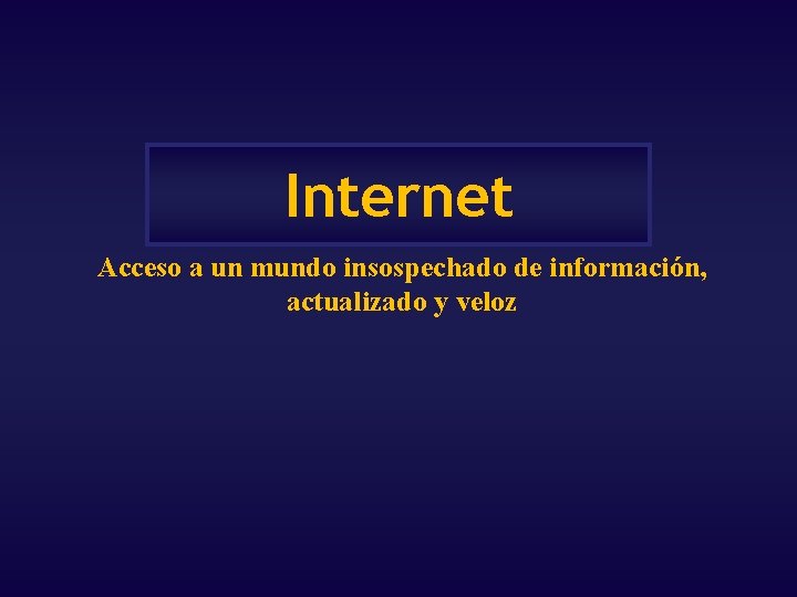 Internet Acceso a un mundo insospechado de información, actualizado y veloz Internet Acceso a un mundo insospechado de información, actualizado y veloz