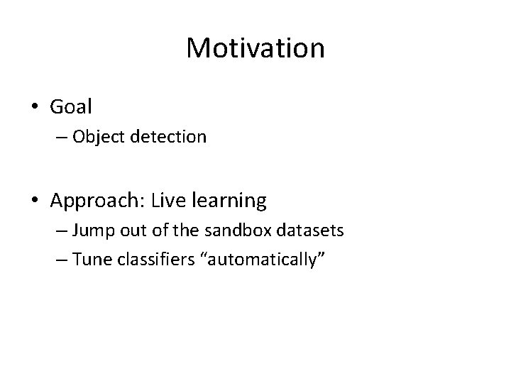 Motivation • Goal – Object detection • Approach: Live learning – Jump out of