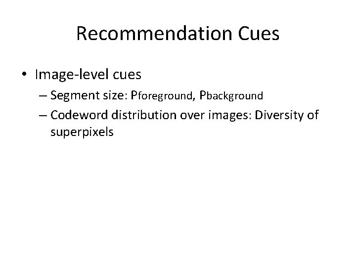 Recommendation Cues • Image-level cues – Segment size: Pforeground, Pbackground – Codeword distribution over Recommendation Cues • Image-level cues – Segment size: Pforeground, Pbackground – Codeword distribution over