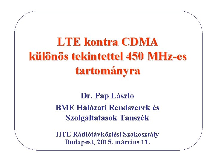 LTE kontra CDMA különös tekintettel 450 MHz-es tartományra Dr. Pap László BME Hálózati Rendszerek