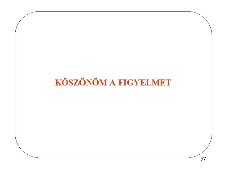 KÖSZÖNÖM A FIGYELMET 57 