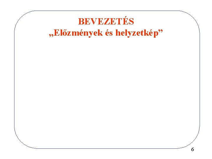 BEVEZETÉS „Előzmények és helyzetkép” 6 