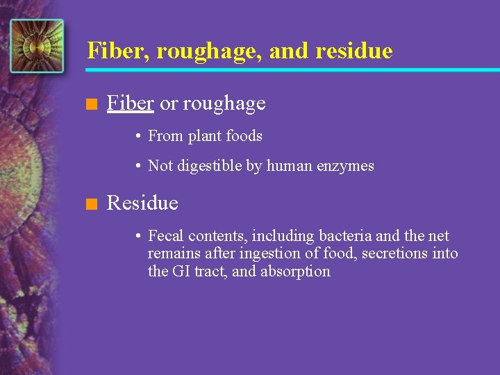 Fiber, roughage, and residue n Fiber or roughage • From plant foods • Not