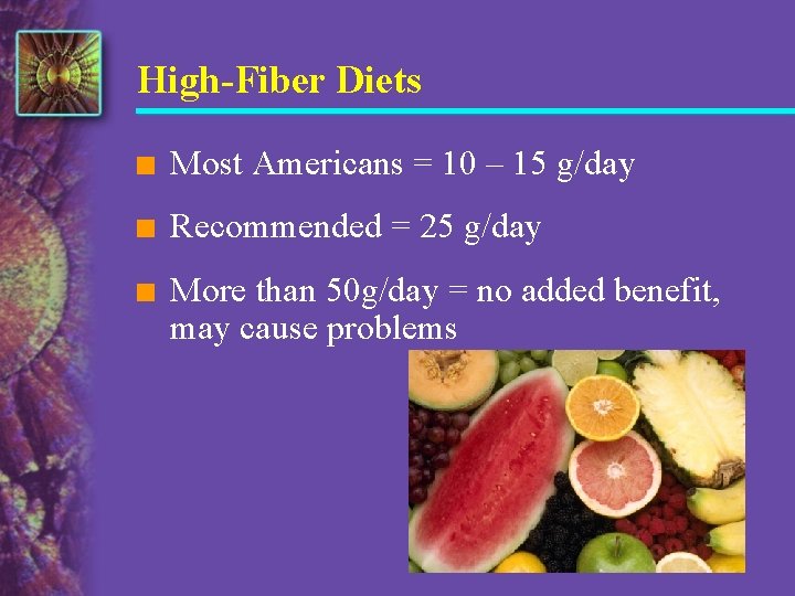 High-Fiber Diets n Most Americans = 10 – 15 g/day n Recommended = 25