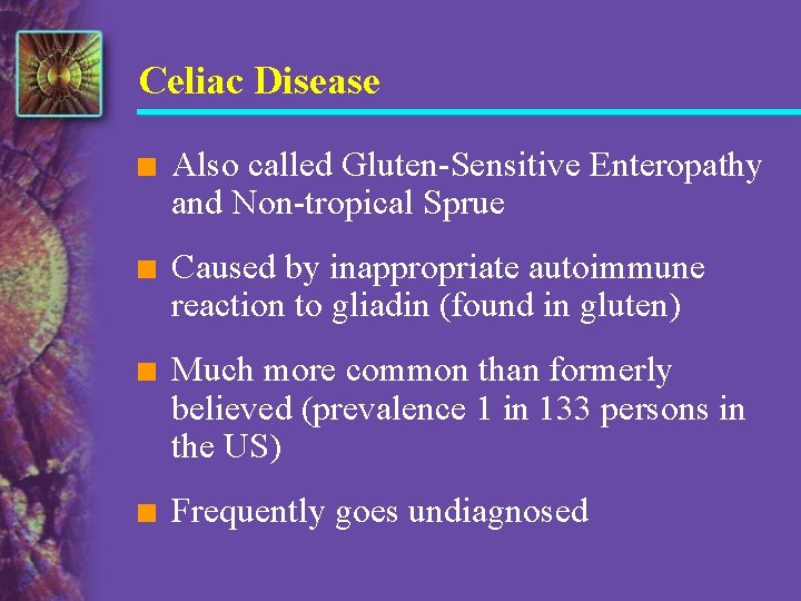 Celiac Disease n Also called Gluten-Sensitive Enteropathy and Non-tropical Sprue n Caused by inappropriate