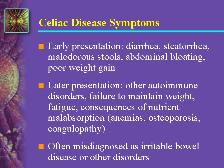 Celiac Disease Symptoms n Early presentation: diarrhea, steatorrhea, malodorous stools, abdominal bloating, poor weight