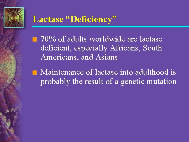 Lactase “Deficiency” n 70% of adults worldwide are lactase deficient, especially Africans, South Americans,