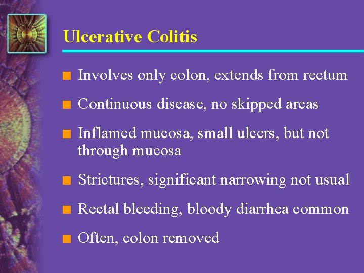 Ulcerative Colitis n Involves only colon, extends from rectum n Continuous disease, no skipped