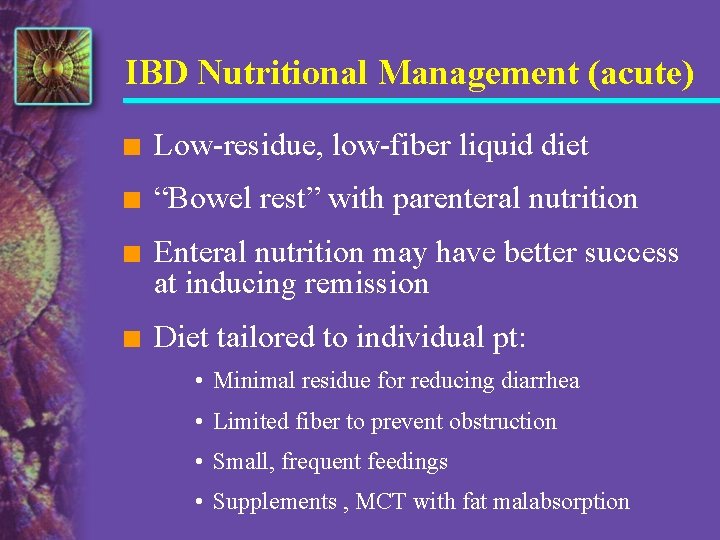 IBD Nutritional Management (acute) n Low-residue, low-fiber liquid diet n “Bowel rest” with parenteral