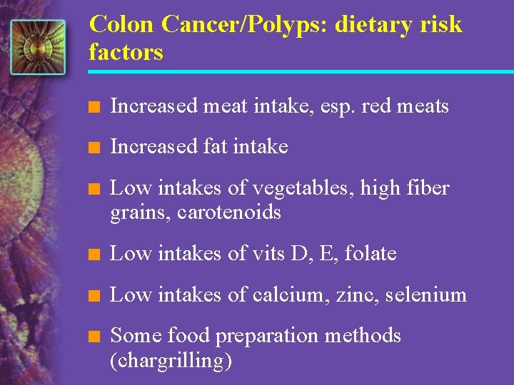 Colon Cancer/Polyps: dietary risk factors n Increased meat intake, esp. red meats n Increased