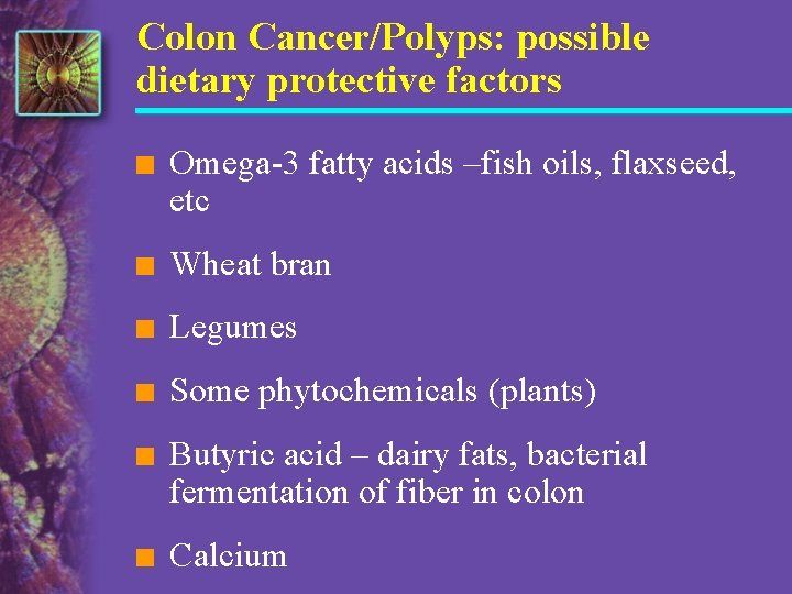 Colon Cancer/Polyps: possible dietary protective factors n Omega-3 fatty acids –fish oils, flaxseed, etc