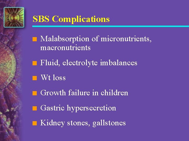 SBS Complications n Malabsorption of micronutrients, macronutrients n Fluid, electrolyte imbalances n Wt loss