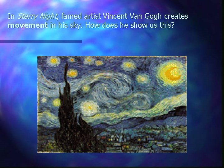 In Starry Night, famed artist Vincent Van Gogh creates movement in his sky. How