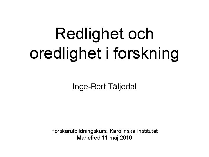 Redlighet och oredlighet i forskning Inge-Bert Täljedal Forskarutbildningskurs, Karolinska Institutet Mariefred 11 maj 2010