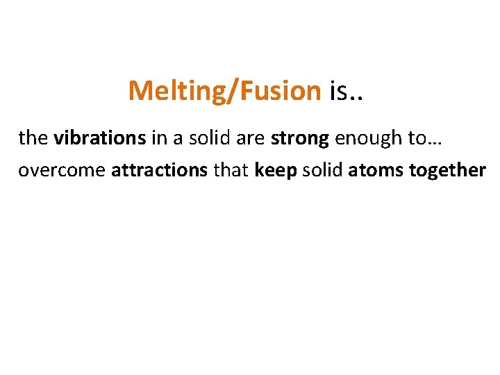 Melting/Fusion is. . the vibrations in a solid are strong enough to… overcome attractions