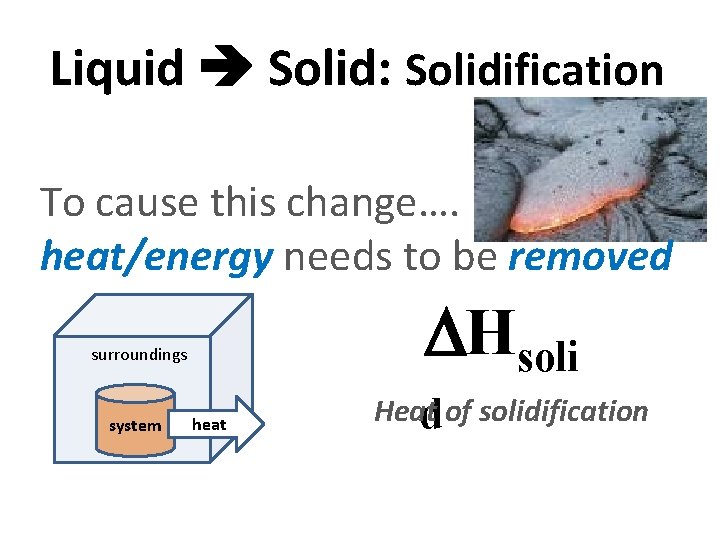 Liquid Solid: Solidification To cause this change…. heat/energy needs to be removed Hsoli surroundings