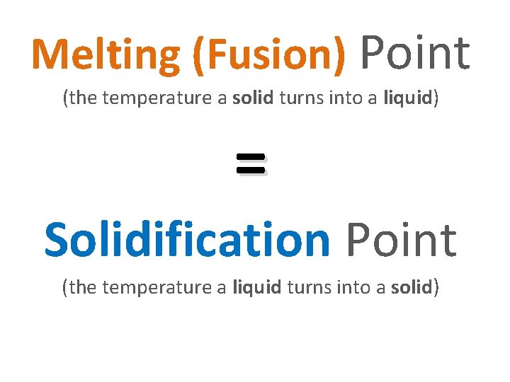 Melting (Fusion) Point (the temperature a solid turns into a liquid) = Solidification Point