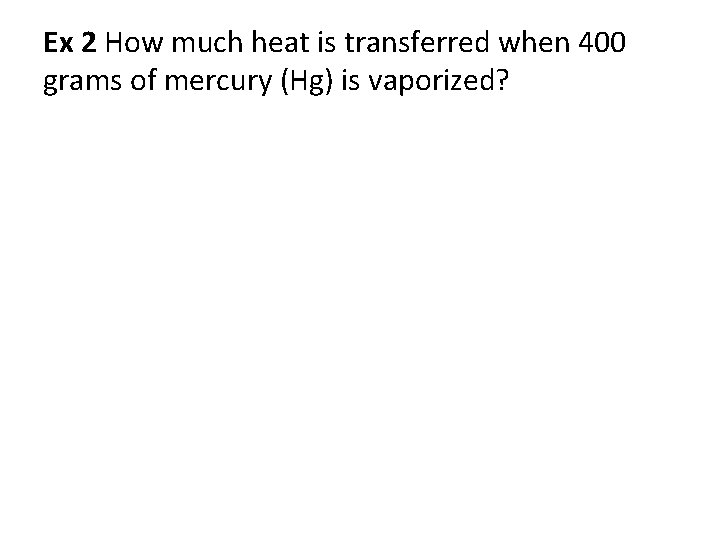 Ex 2 How much heat is transferred when 400 grams of mercury (Hg) is