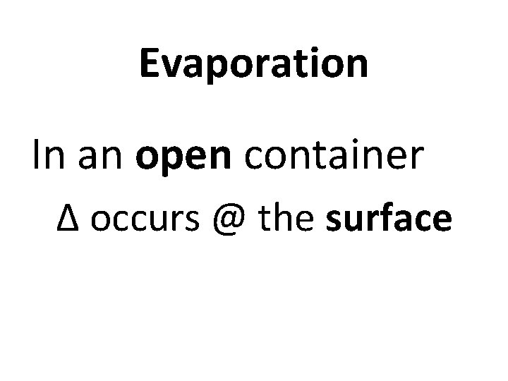 Evaporation In an open container Δ occurs @ the surface 