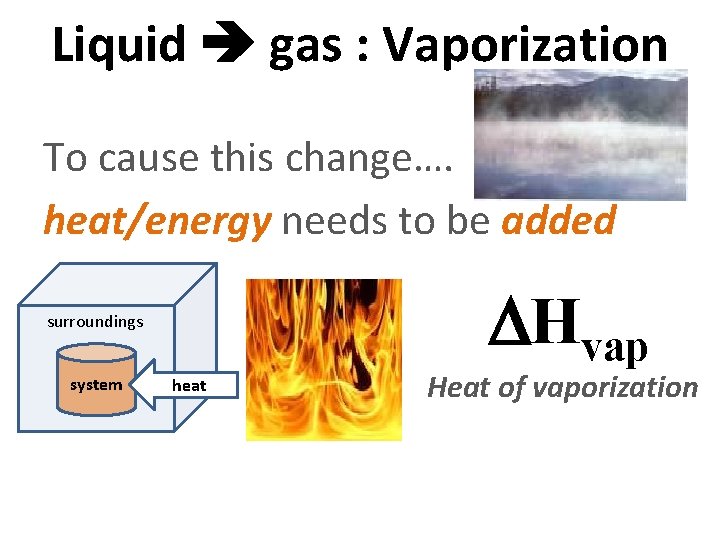 Liquid gas : Vaporization To cause this change…. heat/energy needs to be added surroundings