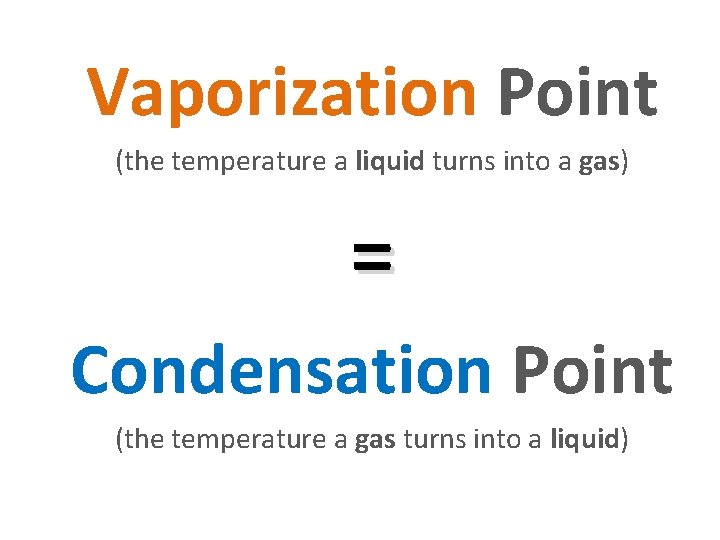 Vaporization Point (the temperature a liquid turns into a gas) = Condensation Point (the