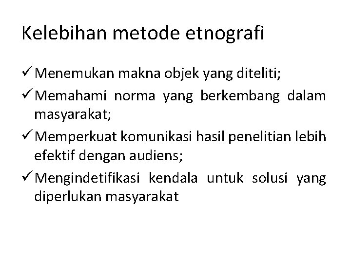 Kelebihan metode etnografi ü Menemukan makna objek yang diteliti; ü Memahami norma yang berkembang Kelebihan metode etnografi ü Menemukan makna objek yang diteliti; ü Memahami norma yang berkembang