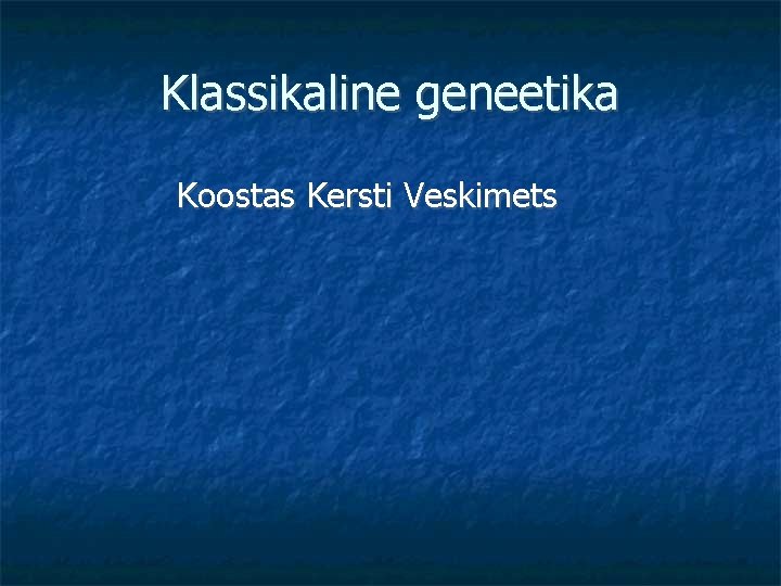 Klassikaline geneetika Koostas Kersti Veskimets 