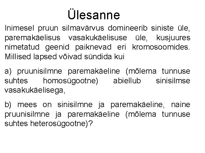 Ülesanne Inimesel pruun silmavärvus domineerib siniste üle, paremakäelisus vasakukäelisuse üle, kusjuures nimetatud geenid paiknevad