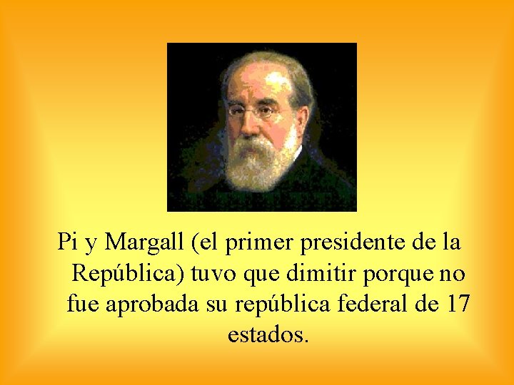 Pi y Margall (el primer presidente de la República) tuvo que dimitir porque no