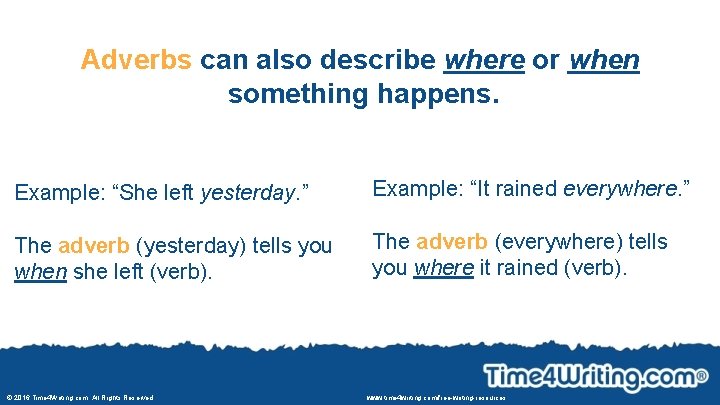 Adverbs can also describe where or when something happens. Example: “She left yesterday. ”