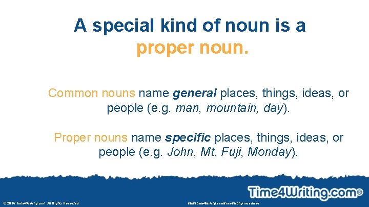 A special kind of noun is a proper noun. Common nouns name general places,