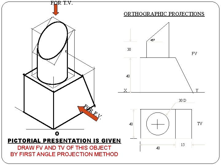 FOR T. V. ORTHOGRAPHIC PROJECTIONS 450 30 FV 40 X Y FO 30 D