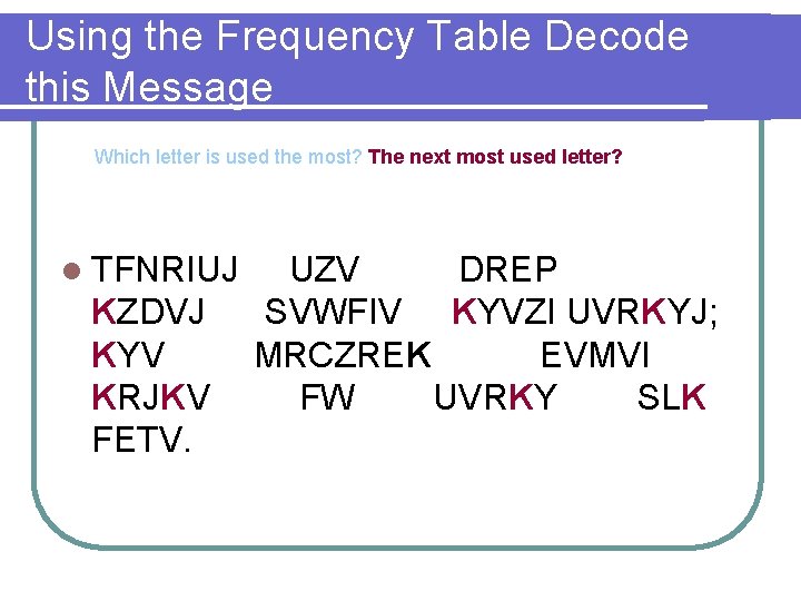 Using the Frequency Table Decode this Message Which letter is used the most? The