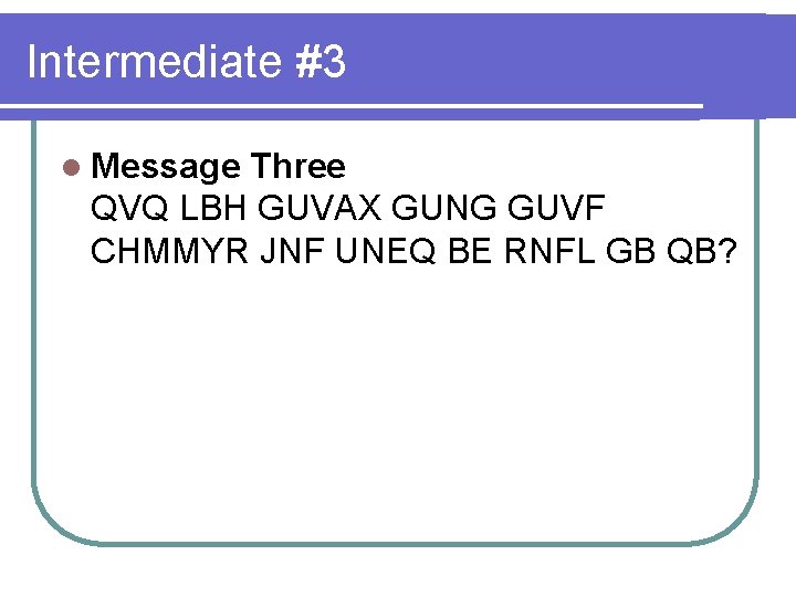 Intermediate #3 l Message Three QVQ LBH GUVAX GUNG GUVF CHMMYR JNF UNEQ BE