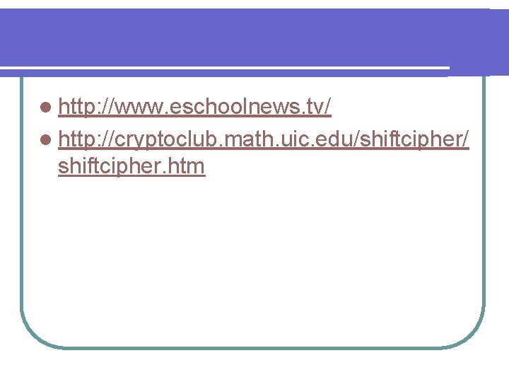 l http: //www. eschoolnews. tv/ l http: //cryptoclub. math. uic. edu/shiftcipher/ shiftcipher. htm 