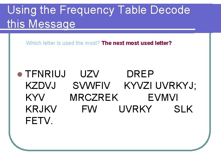 Using the Frequency Table Decode this Message Which letter is used the most? The