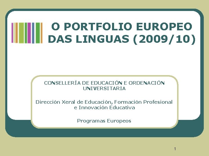 O PORTFOLIO EUROPEO DAS LINGUAS (2009/10) CONSELLERÍA DE EDUCACIÓN E ORDENACIÓN UNIVERSITARIA Dirección Xeral