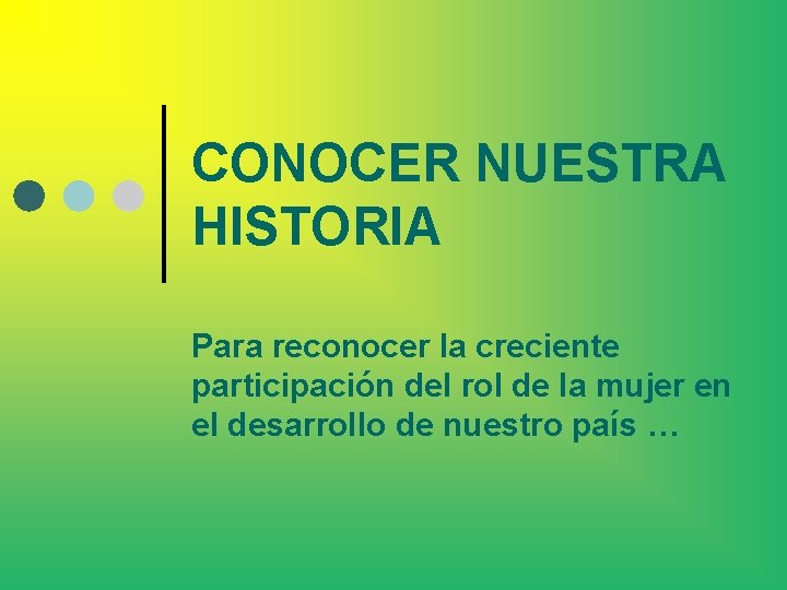 CONOCER NUESTRA HISTORIA Para reconocer la creciente participación del rol de la mujer en