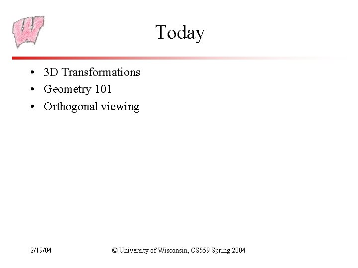 Today • 3 D Transformations • Geometry 101 • Orthogonal viewing 2/19/04 © University