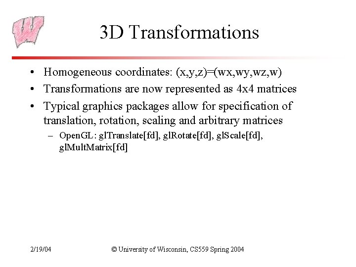 3 D Transformations • Homogeneous coordinates: (x, y, z)=(wx, wy, wz, w) • Transformations