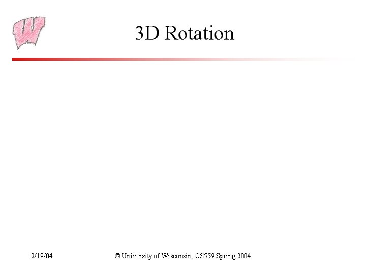 3 D Rotation 2/19/04 © University of Wisconsin, CS 559 Spring 2004 