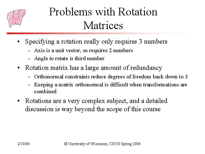 Problems with Rotation Matrices • Specifying a rotation really only requires 3 numbers –