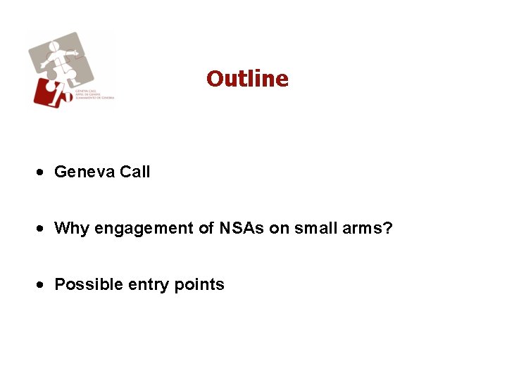 Outline • Geneva Call • Why engagement of NSAs on small arms? • Possible