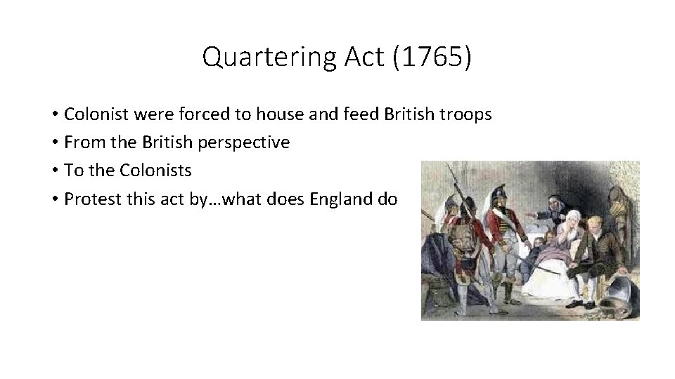 Quartering Act (1765) • Colonist were forced to house and feed British troops •