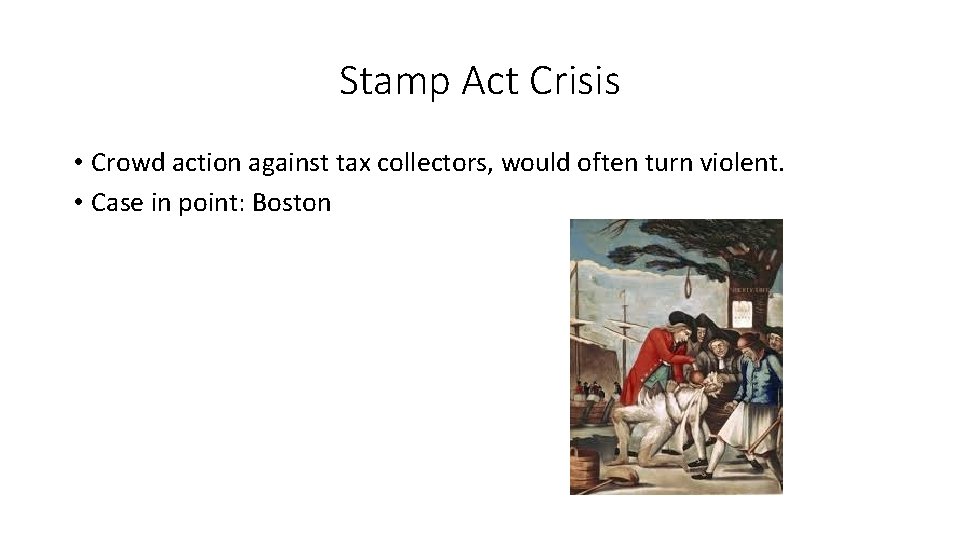 Stamp Act Crisis • Crowd action against tax collectors, would often turn violent. •