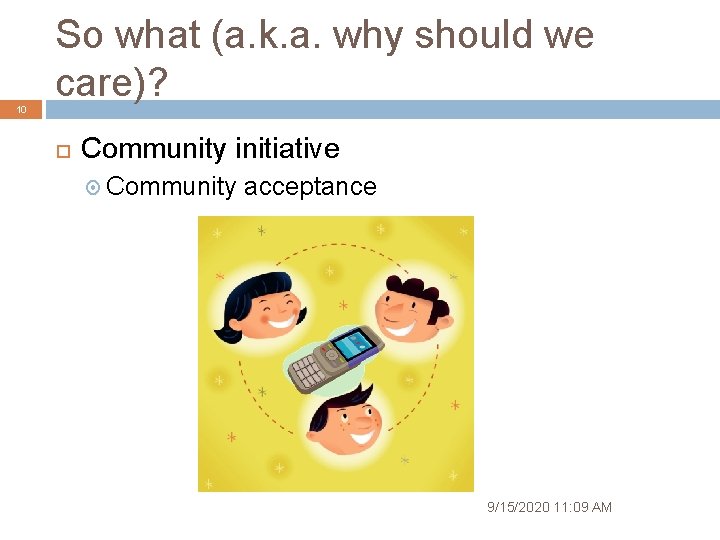 So what (a. k. a. why should we care)? 10 Community initiative Community acceptance