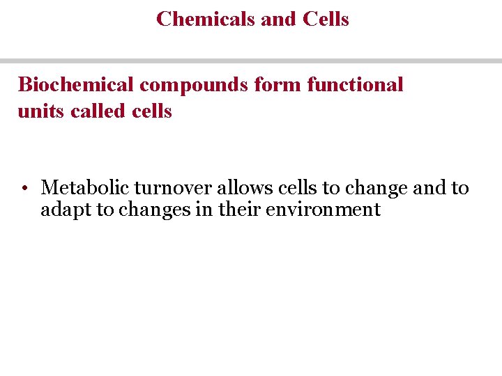 Chemicals and Cells Biochemical compounds form functional units called cells • Metabolic turnover allows Chemicals and Cells Biochemical compounds form functional units called cells • Metabolic turnover allows